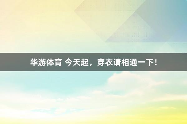 华游体育 今天起，穿衣请相通一下！