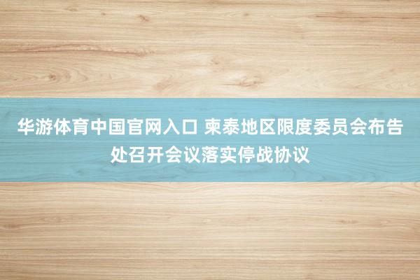 华游体育中国官网入口 柬泰地区限度委员会布告处召开会议落实停战协议
