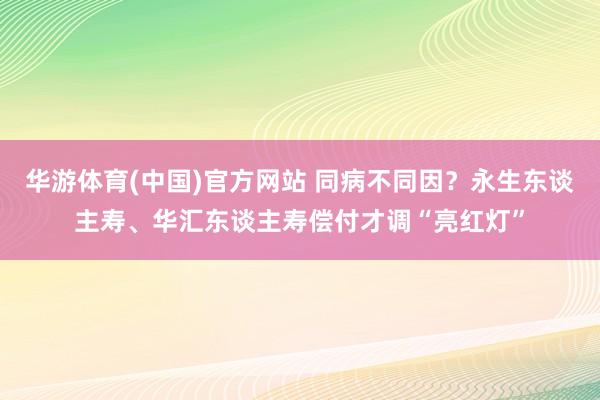 华游体育(中国)官方网站 同病不同因？永生东谈主寿、华汇东谈主寿偿付才调“亮红灯”