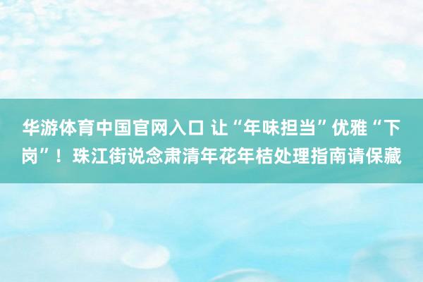 华游体育中国官网入口 让“年味担当”优雅“下岗”！珠江街说念肃清年花年桔处理指南请保藏