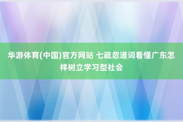 华游体育(中国)官方网站 七疏忽道词看懂广东怎样树立学习型社会