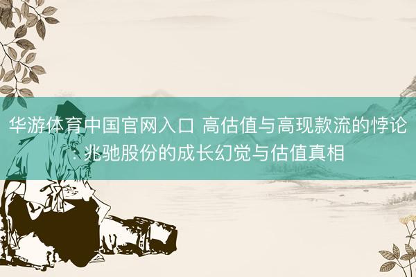 华游体育中国官网入口 高估值与高现款流的悖论: 兆驰股份的成长幻觉与估值真相