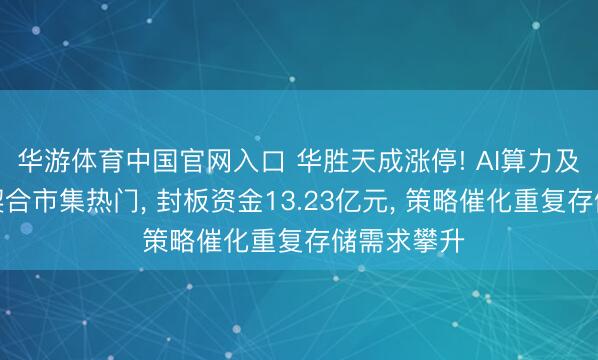 华游体育中国官网入口 华胜天成涨停! AI算力及存储业务契合市集热门, 封板资金13.23亿元, 策略催化重复存储需求攀升