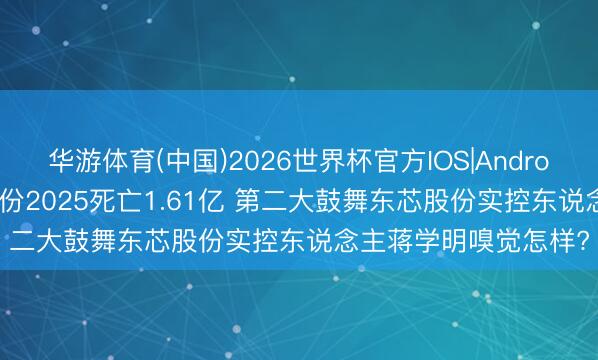 华游体育(中国)2026世界杯官方IOS|Android手机app下载 来伊份2025死亡1.61亿 第二大鼓舞东芯股份实控东说念主蒋学明嗅觉怎样?