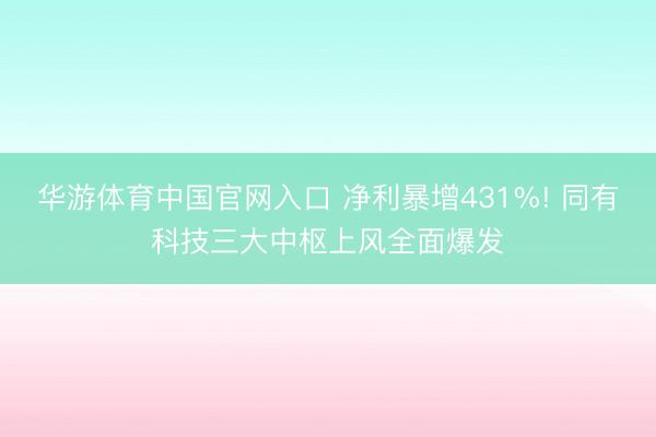 华游体育中国官网入口 净利暴增431%! 同有科技三大中枢上风全面爆发