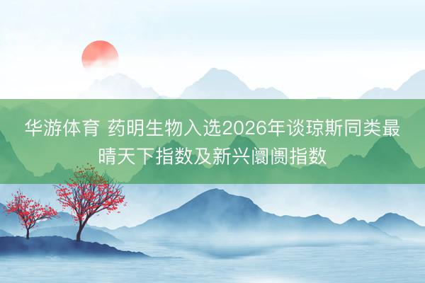华游体育 药明生物入选2026年谈琼斯同类最晴天下指数及新兴阛阓指数