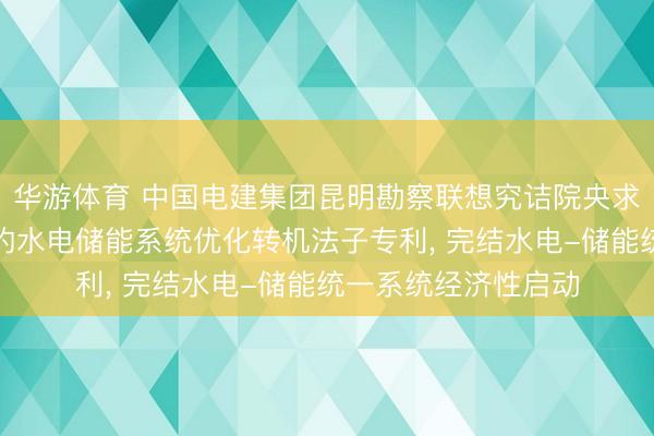 华游体育 中国电建集团昆明勘察联想究诘院央求计及储能与耗水率的水电储能系统优化转机法子专利, 完结水电-储能统一系统经济性启动
