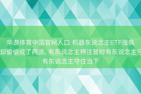华游体育中国官网入口 机器东说念主ETF涨疯了 资金却偷偷成了两派, 有东说念主押注昔时有东说念主守住当下