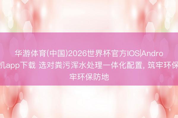 华游体育(中国)2026世界杯官方IOS|Android手机app下载 选对粪污浑水处理一体化配置, 筑牢环保防地