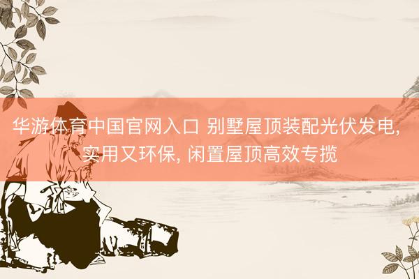 华游体育中国官网入口 别墅屋顶装配光伏发电, 实用又环保, 闲置屋顶高效专揽