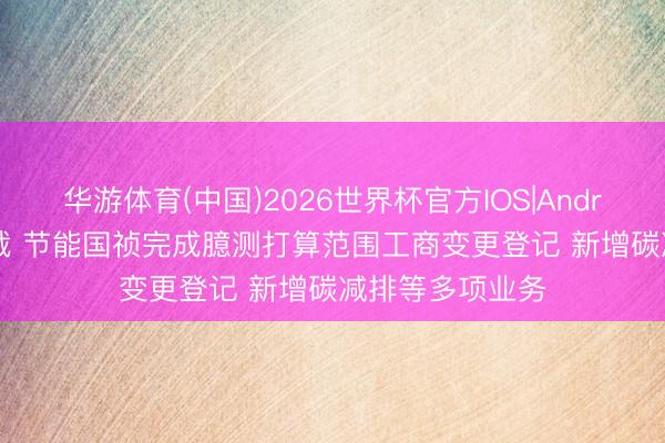 华游体育(中国)2026世界杯官方IOS|Android手机app下载 节能国祯完成臆测打算范围工商变更登记 新增碳减排等多项业务
