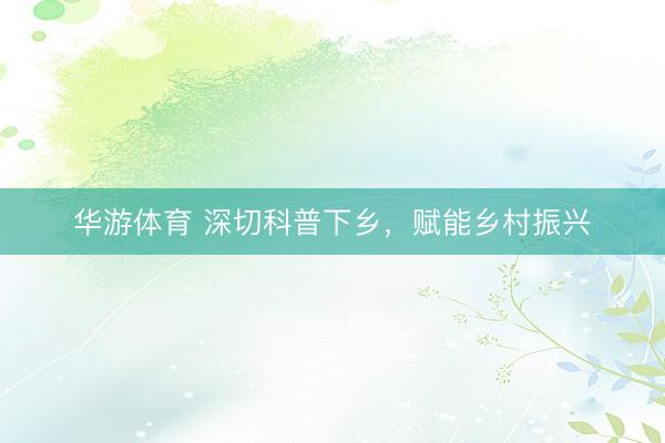 华游体育 深切科普下乡，<a href=