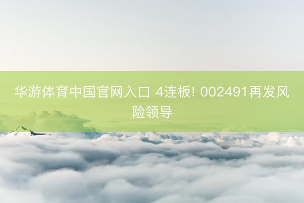 华游体育中国官网入口 4连板! 002491再发风险领导