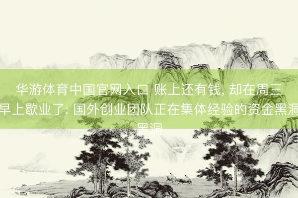 华游体育中国官网入口 账上还有钱, 却在周三早上歇业了: 国外创业团队正在集体经验的资金黑洞