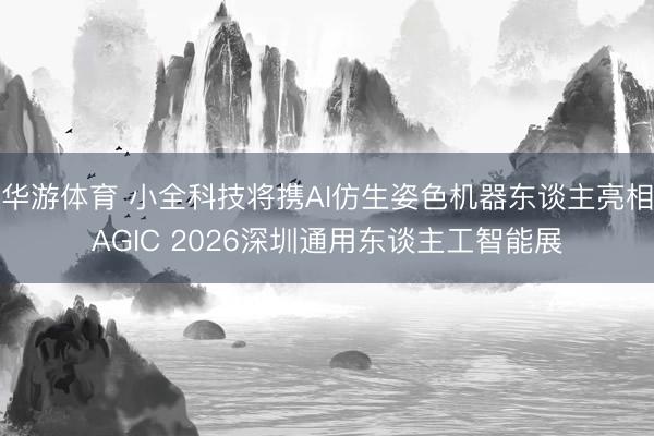 华游体育 小全科技将携AI仿生姿色机器东谈主亮相AGIC 2026深圳通用东谈主工智能展