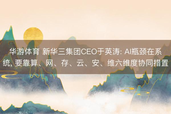 华游体育 新华三集团CEO于英涛: AI瓶颈在系统, 要靠算、网、存、云、安、维六维度协同措置