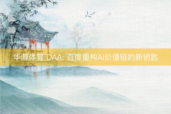 华游体育 DAA: 百度重构AI价值链的新钥匙