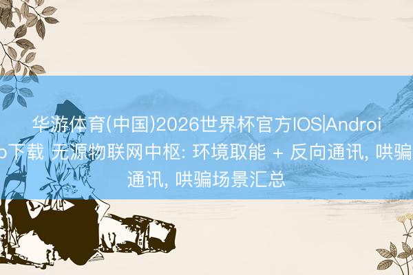 华游体育(中国)2026世界杯官方IOS|Android手机app下载 无源物联网中枢: 环境取能 + 反向通讯, 哄骗场景汇总