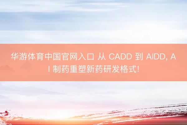 华游体育中国官网入口 从 CADD 到 AIDD, AI 制药重塑新药研发格式!