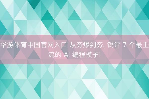 华游体育中国官网入口 从夯爆到夯, 锐评 7 个最主流的 AI 编程模子!