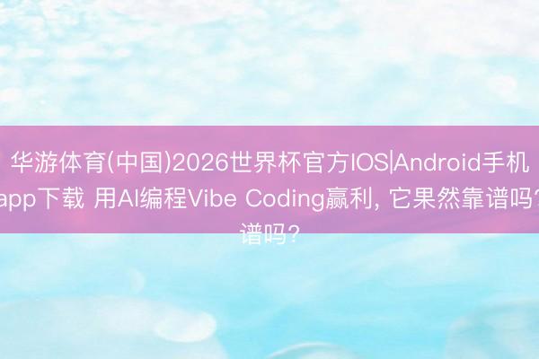 华游体育(中国)2026世界杯官方IOS|Android手机app下载 用AI编程Vibe Coding赢利, 它果然靠谱吗?