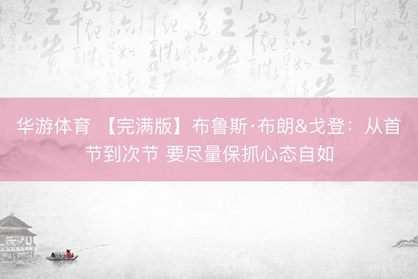华游体育 【完满版】布鲁斯·布朗&戈登：从首节到次节 要尽量保抓心态自如