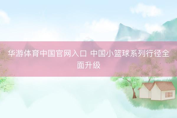 华游体育中国官网入口 中国小篮球系列行径全面升级