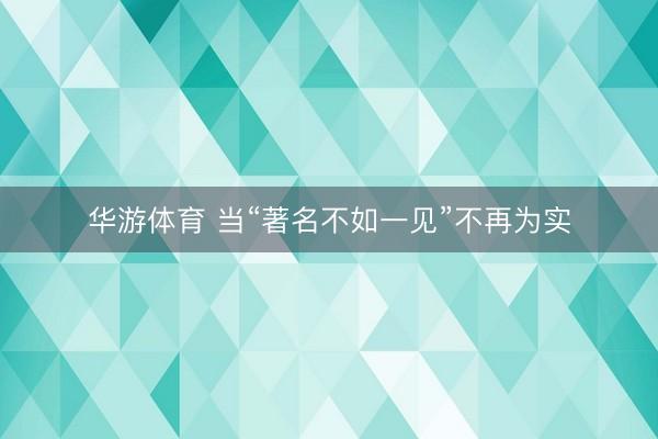 华游体育 当“著名不如一见”不再为实