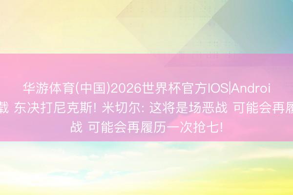华游体育(中国)2026世界杯官方IOS|Android手机app下载 东决打尼克斯! 米切尔: 这将是场恶战 可能会再履历一次抢七!
