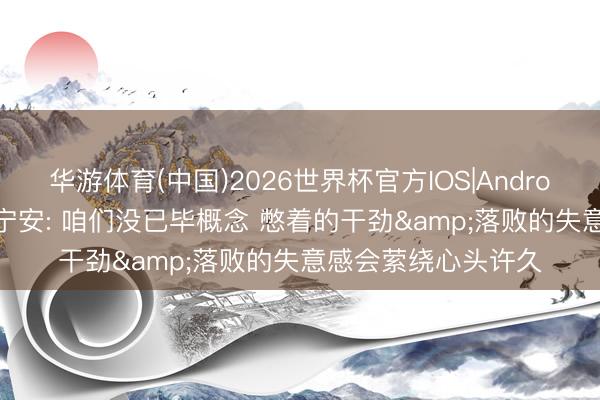 华游体育(中国)2026世界杯官方IOS|Android手机app下载 坎宁安: 咱们没已毕概念 憋着的干劲&落败的失意感会萦绕心头许久