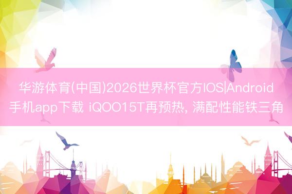 华游体育(中国)2026世界杯官方IOS|Android手机app下载 iQOO15T再预热, 满配性能铁三角