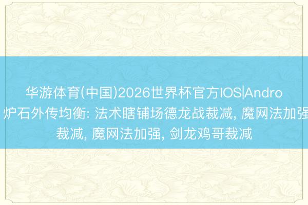 华游体育(中国)2026世界杯官方IOS|Android手机app下载 炉石外传均衡: 法术瞎铺场德龙战裁减, 魔网法加强, 剑龙鸡哥裁减