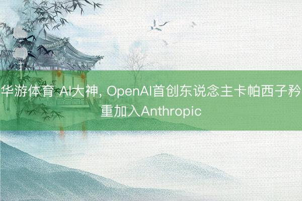 华游体育 AI大神, OpenAI首创东说念主卡帕西子矜重加入Anthropic