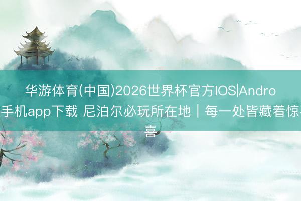 华游体育(中国)2026世界杯官方IOS|Android手机app下载 尼泊尔必玩所在地|每一处皆藏着惊喜