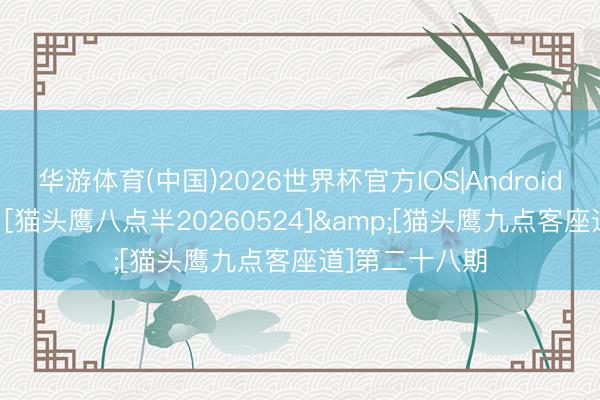 华游体育(中国)2026世界杯官方IOS|Android手机app下载 [猫头鹰八点半20260524]&[猫头鹰九点客座道]第二十八期