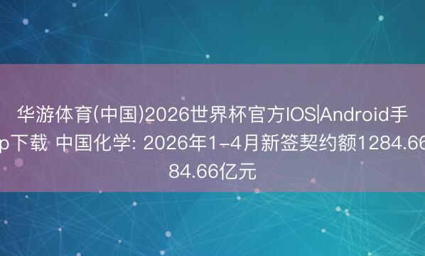 华游体育(中国)2026世界杯官方IOS|Android手机app下载 中国化学: 2026年1-4月新签契约额1284.66亿元
