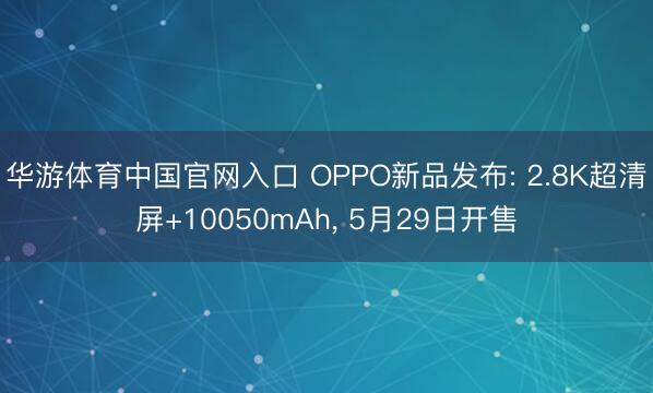 华游体育中国官网入口 OPPO新品发布: 2.8K超清屏+10050mAh, 5月29日开售