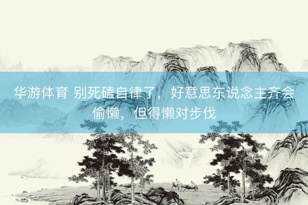 华游体育 别死磕自律了，好意思东说念主齐会偷懒，但得懒对步伐