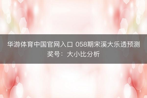 华游体育中国官网入口 058期宋溪大乐透预测奖号:大小比分析