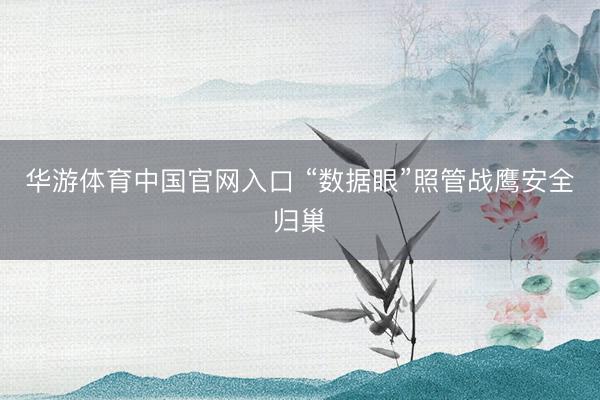 华游体育中国官网入口 “数据眼”照管战鹰安全归巢