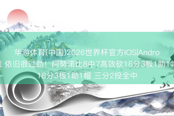 华游体育(中国)2026世界杯官方IOS|Android手机app下载 依旧很过劲！阿努诺比8中7高效砍18分3板1助1帽 三分2投全中