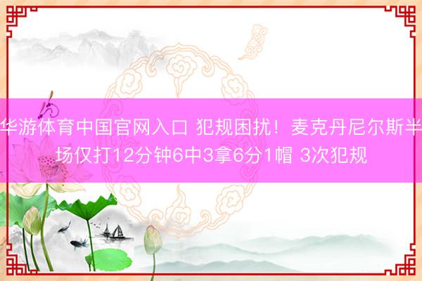 华游体育中国官网入口 犯规困扰！麦克丹尼尔斯半场仅打12分钟6中3拿6分1帽 3次犯规