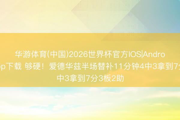 华游体育(中国)2026世界杯官方IOS|Android手机app下载 够硬！爱德华兹半场替补11分钟4中3拿到7分3板2助