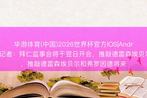 华游体育(中国)2026世界杯官方IOS|Android手机app下载 记者:拜仁监事会将于翌日开会,推敲德雷森埃贝尔和弗罗因德将来