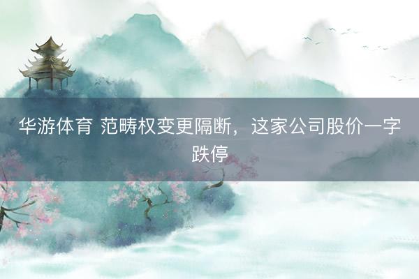 华游体育 范畴权变更隔断,这家公司股价一字跌停