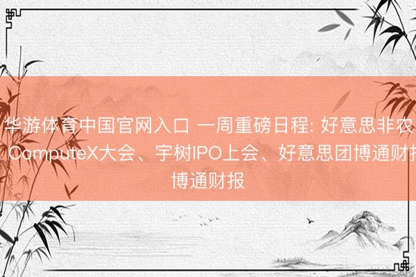 华游体育中国官网入口 一周重磅日程: 好意思非农、ComputeX大会、宇树IPO上会、好意思团博通财报