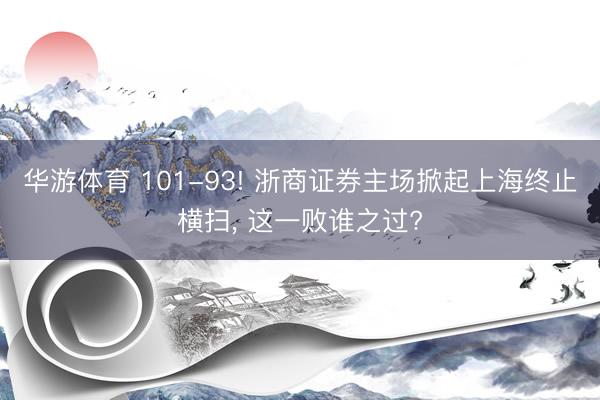 华游体育 101-93! 浙商证券主场掀起上海终止横扫, 这一败谁之过?