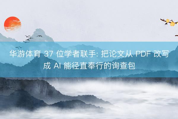 华游体育 37 位学者联手: 把论文从 PDF 改写成 AI 能径直奉行的询查包