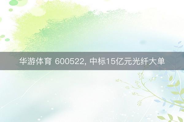 华游体育 600522, 中标15亿元光纤大单