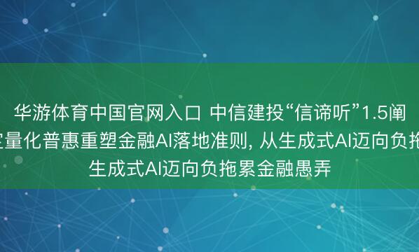 华游体育中国官网入口 中信建投“信谛听”1.5阐发发布: 锚定量化普惠重塑金融AI落地准则， 从生成式AI迈向负拖累金融愚弄